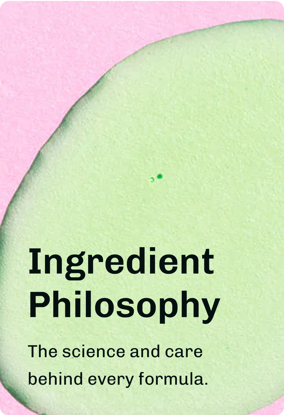Graphic reading Ingredient Philosophy
with text about science behind skincare formulas.